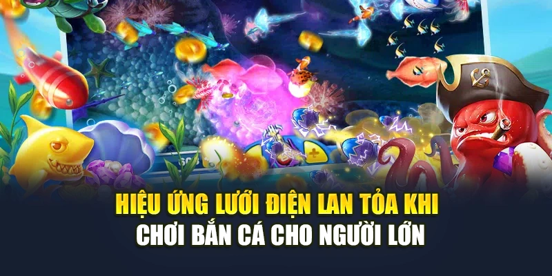 Hiệu ứng lưới điện lan tỏa khi chơi bắn cá cho người lớn