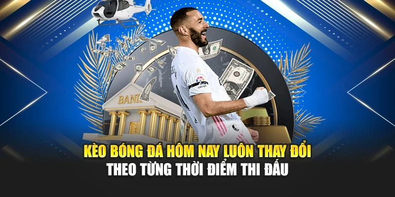 Kèo bóng đá hôm nay luôn thay đổi theo từng thời điểm thi đấu